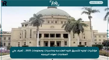 مؤشرات أولية لتنسيق كلية الهندسة وحاسبات ومعلومات 2025.. تعرف على المفاجآت لهواة البرمجة